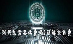 : 虚拟币提币到钱包需要收费吗？详解交易费用及