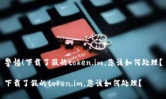 警惕！下载了假的token.im，您该如何处理？下载了