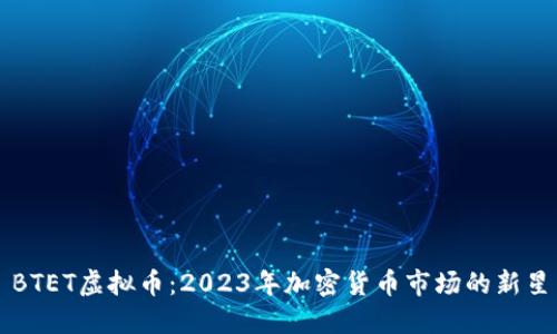 BTET虚拟币：2023年加密货币市场的新星