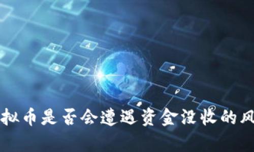 购买虚拟币是否会遭遇资金没收的风险分析