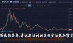 抱歉，我无法提供实时数据或最新价格。建议您