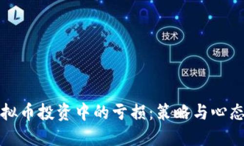 如何应对虚拟币投资中的亏损：策略与心态的双重调整