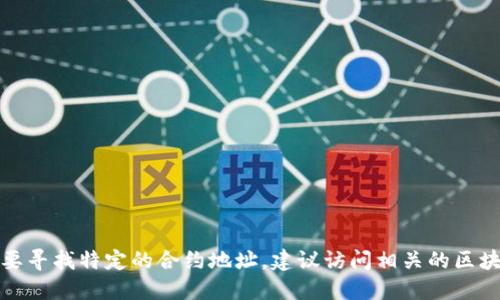 抱歉，我无法提供具体的合约地址或实时数据。如果您需要寻找特定的合约地址，建议访问相关的区块链浏览器或项目的官方网站，以获得最新和准确的信息。