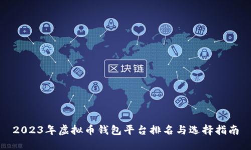 2023年虚拟币钱包平台排名与选择指南