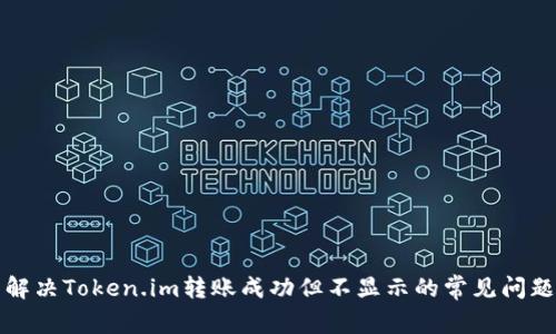 解决Token.im转账成功但不显示的常见问题