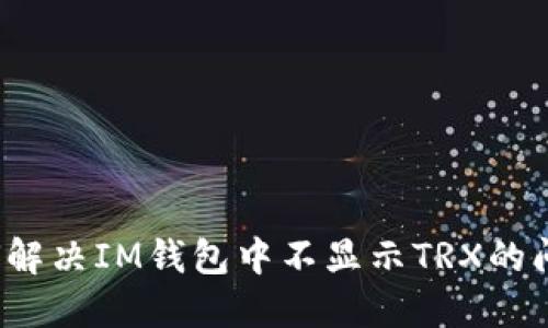 如何解决IM钱包中不显示TRX的问题？