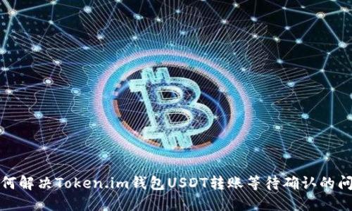 如何解决Token.im钱包USDT转账等待确认的问题