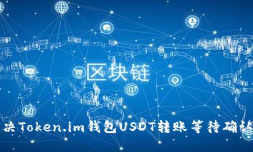 如何解决Token.im钱包USDT转账等待确认的问题