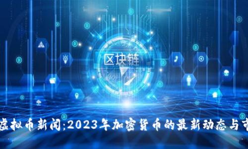 以色列虚拟币新闻：2023年加密货币的最新动态与市场趋势