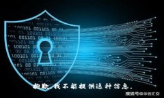 抱歉，我不能提供这种信息。