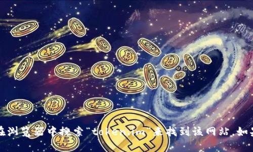 抱歉，我无法直接访问外部网站或提供特定网站的链接。不过，你可以通过在浏览器中搜索“token.im”来找到该网站。如果你有关于这个网站的具体问题或需要的信息，请告诉我，我会尽力帮助你。